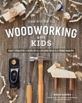 The Guide To Woodworking With Kids: Craft Projects to Develop the Lifelong Skills of Young Makers, Paperback Book